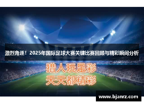 激烈角逐！2025年国际足球大赛关键比赛回顾与精彩瞬间分析